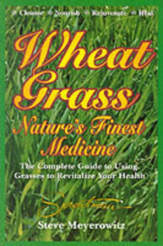 Nature's Finest Medicine: The Complete Guide to Using Grass Foods & Juices to Help Your Health