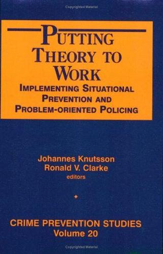 Putting Theory to Work: Implementing Situational Prevention and Problem-oriented Policing: 20 (Crime Prevention Studies)