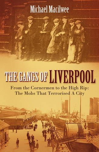 The Gangs Of Liverpool: From the Cornermen to the High RIP: Street Gangs in Victorian Liverpool