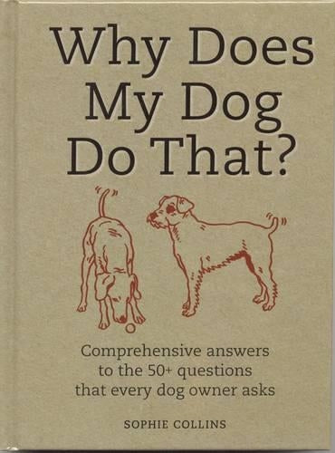 Why Does My Dog Do That?: Comprehensive Answers to the 50+ Questions that Every Dog Owner Asks