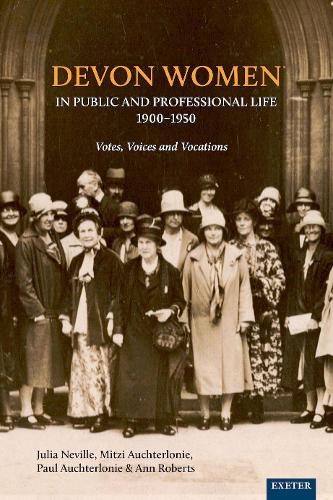 Devon Women in Public and Professional Life, 1900�1950: Votes, Voices and Vocations
