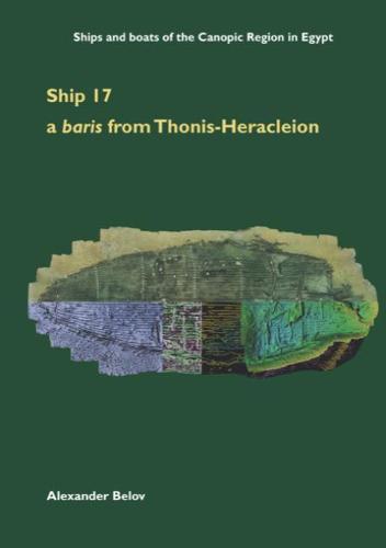 Ship 17: a baris from Thonis-Heracleion: 10 (Ships and boats of the Canopic Region in Egypt)