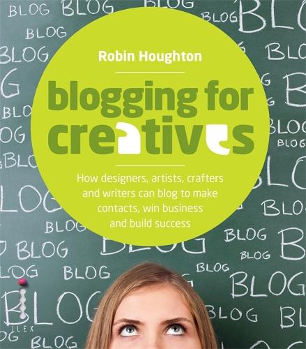 Blogging for Creatives: How designers, artists, crafters and writers can blog to make contacts, win business and build success
