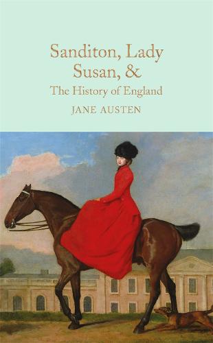 Sanditon, Lady Susan, & The History of England: The Juvenilia and Shorter Works of Jane Austen (Macmillan Collector's Library)