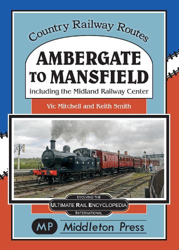 Ambergate To Mansfield: Including The Midland Railway Centre. (Country Railway Routes)