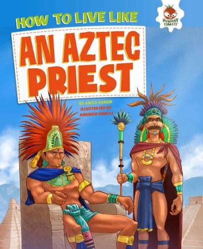 How to Live Like An Aztec Priest: Fearsome Gods, Strange Rituals and Temple Sacrifices