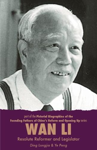Wan Li: Resolute Reformer and Legislator (Pictorial Biographies of the Founding Fathers of China's Reform and Open Up)