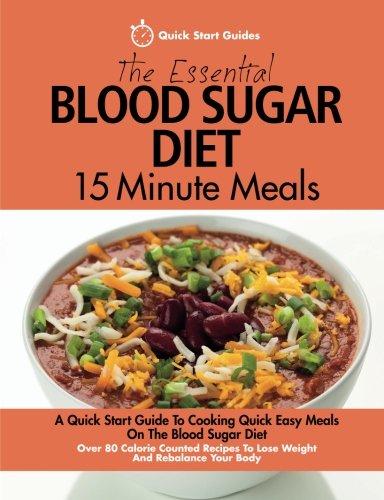 The Essential Blood Sugar Diet 15 Minute Meals: A Quick Start Guide To Cooking Quick Easy Meals On The Blood Sugar Diet. Over 80 Calorie Counted Recipes To Lose Weight And Rebalance Your Body
