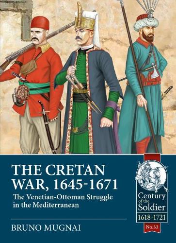 The Cretan War (1645-1671): The Venetian-Ottoman Struggle in the Mediterranean: 33 (Century of the Soldier)