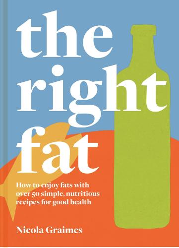 The Right Fat: How to enjoy fat with over 50 simple, nutritious recipes for good health: How to enjoy fats with over 50 simple, nutritious recipes for good health