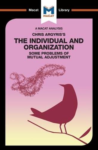 An Analysis of Chris Argyris's Integrating the Individual and the Organization: Some Problems of Mutual Adjustment (The Macat Library)
