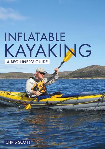 Inflatable Kayaking: A Beginner's Guide: Buying, Learning & Exploring (Beginner's Guides)