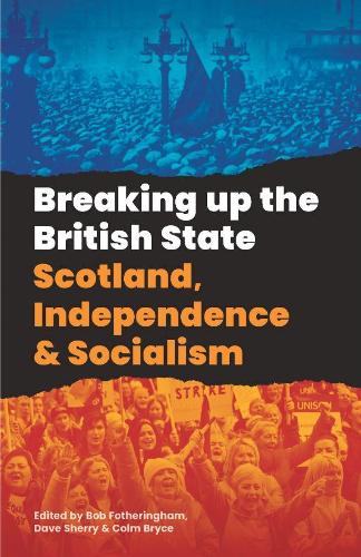 Breaking Up The British State: Scotland, Independence and Socialism