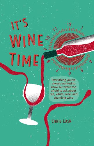 It's Wine Time: Everything you've always wanted to know but were too afraid to ask about red, white, rosé, and sparkling wine