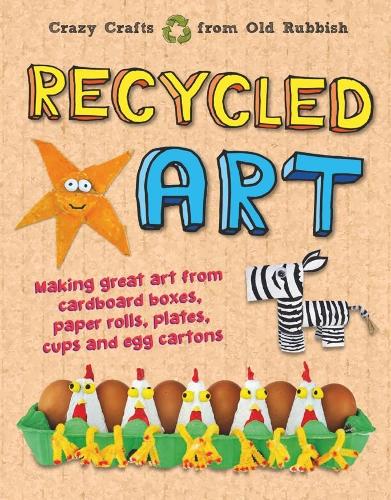 Recycled Art: Making great art from cardboard boxes, paper rolls, plates, cups and egg cartons (Hungry Banana)