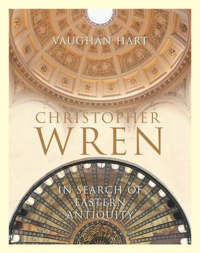 Christopher Wren - In Search of Eastern Antiquity (Paul Mellon Centre for Studies in British Art)