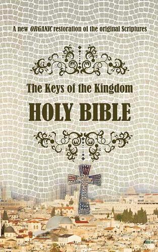 The Keys of the Kingdom Holy Bible (The Keys of the Kingdom Holy Bible: A new ORGANIC restoration of the original scriptures)