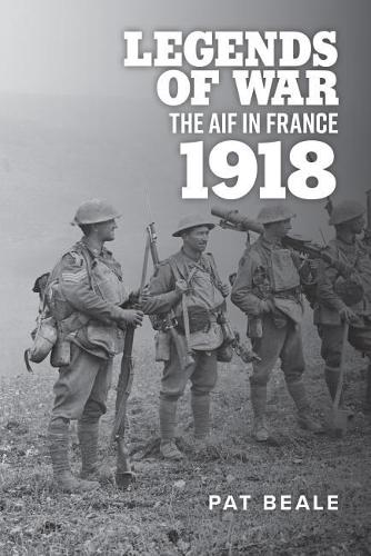 Legends of War: The AIF in France 1918