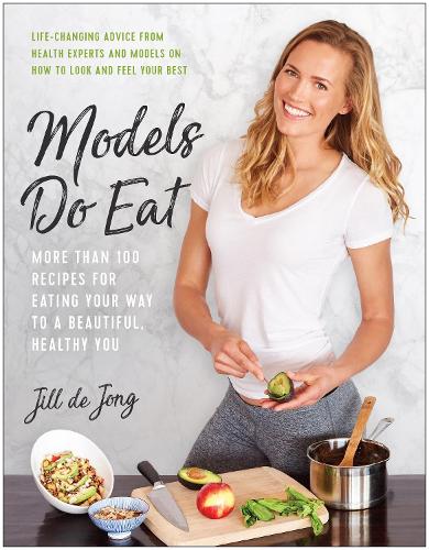 Models Do Eat: More  Than  100  Recipes  for  Eating  Your  Way  to  a  Beautiful,  Healthy  You