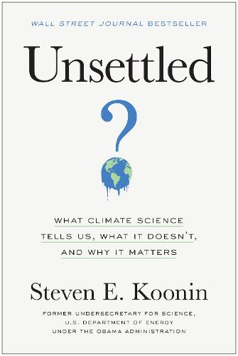 Unsettled: What Climate Science Tells Us, What It Doesn’t, and Why It Matters