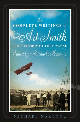 The Complete Writings of Art Smith, the Bird Boy of Fort Wayne, Edited by Michael Martone: 35 (American Reader Series (35))