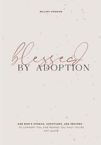Blessed by Adoption: A Devotional and Prayer Journal for Adoptive Moms: One Mom's Stories, Scriptures, and Prayers to Comfort You and Remind You That You're Not Alone