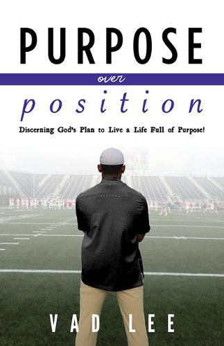 Purpose Over Position: Discerning God’s Plan to Live a Life Full of Purpose!