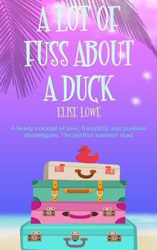 A Lot of Fuss About a Duck: A heady cocktail of love, friendship and poolside shenanigans. The perfect summer read.