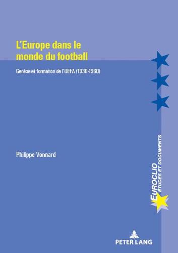 L'Europe Dans Le Monde Du Football: Genese Et Formation de l'Uefa (1930-1960): Genèse et formation de l'UEFA (1930-1960) (Euroclio)