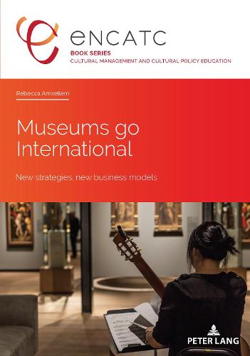Museums go International; New strategies, new business models (5) (Cultural Management and Cultural Policy Education)