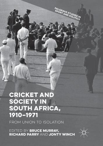 Cricket and Society in South Africa, 1910–1971: From Union to Isolation (Palgrave Studies in Sport and Politics)