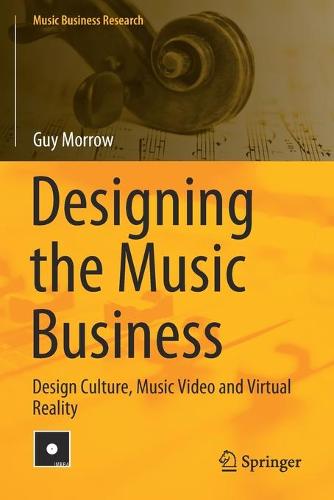 Designing the Music Business: Design Culture, Music Video and Virtual Reality (Music Business Research)