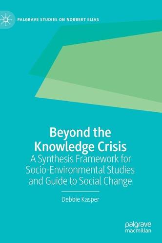 Beyond the Knowledge Crisis: A Synthesis Framework for Socio-Environmental Studies and Guide to Social Change (Palgrave Studies on Norbert Elias)