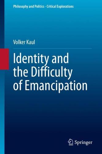 Identity and the Difficulty of Emancipation: 13 (Philosophy and Politics - Critical Explorations)