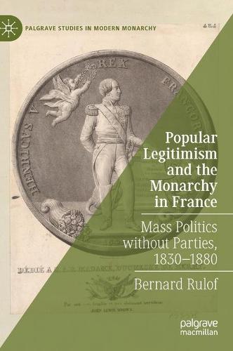 Popular Legitimism and the Monarchy in France: Mass Politics without Parties, 1830�1880 (Palgrave Studies in Modern Monarchy)