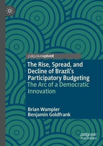 The Rise, Spread, and Decline of Brazilﾒs Participatory Budgeting: The Arc of a Democratic Innovation