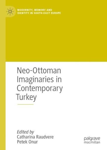 Neo-Ottoman Imaginaries in Contemporary Turkey (Modernity, Memory and Identity in South-East Europe)