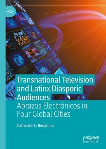 Transnational Television and Latinx Diasporic Audiences: Abrazos Electr�nicos in Four Global Cities