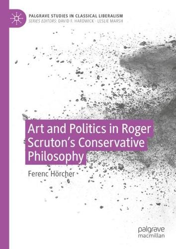 Art and Politics in Roger Scruton's Conservative Philosophy (Palgrave Studies in Classical Liberalism)