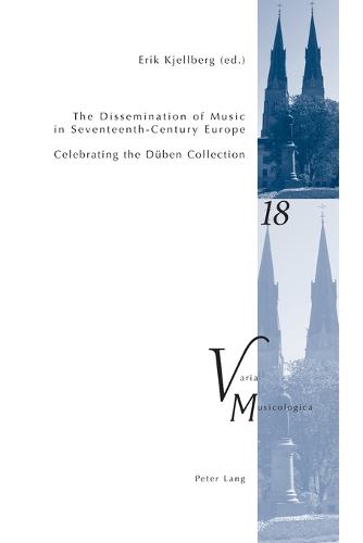 The Dissemination of Music in Seventeenth-Century Europe; Celebrating the D�ben Collection- Proceedings from the International Conference at Uppsala ... Uppsala University 2006 (Varia Musicologica)