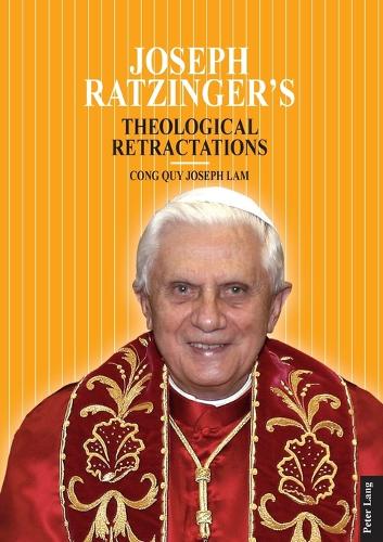 Joseph Ratzinger's Theological Retractations; Pope Benedict XVI on Revelation, Christology and Ecclesiology