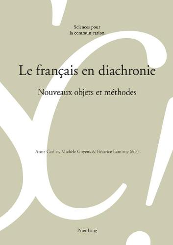 Le Francais En Diachronie: Nouveaux Objets Et Methodes: Nouveaux objets et méthodes (Sciences Pour La Communication)