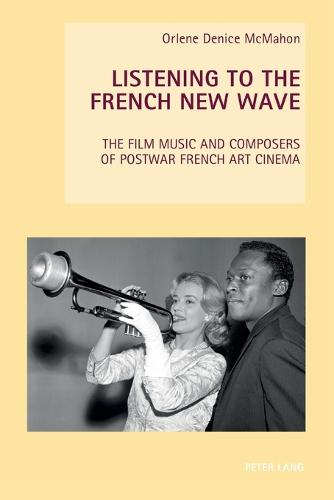 Listening to the French New Wave; The Film Music and Composers of Postwar French Art Cinema (16) (New Studies in European Cinema)