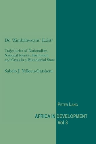Do 'Zimbabweans' Exist?: Trajectories of Nationalism, National Identity Formation and Crisis in a Postcolonial State (Africa in Development)