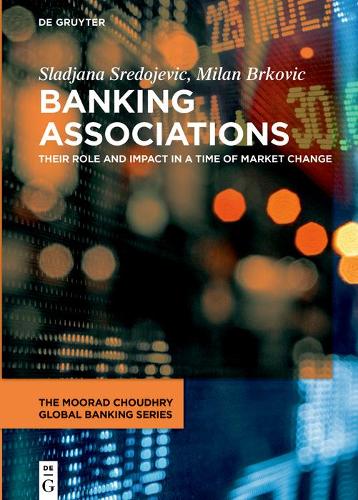 Banking Associations: Their Role and Impact in a Time of Market Change (The Moorad Choudhry Global Banking Series)