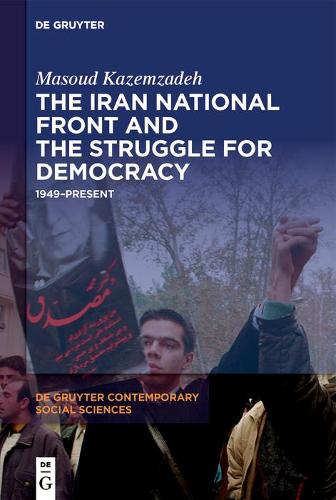 The Iran National Front and the Struggle for Democracy: 1949�Present: 20 (De Gruyter Contemporary Social Sciences, 20)
