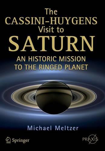 The Cassini-Huygens Visit to Saturn: An Historic Mission to the Ringed Planet (Springer Praxis Books / Space Exploration)