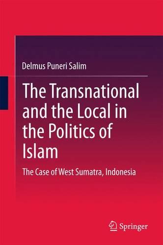 The Transnational and the Local in the Politics of Islam: The Case of West Sumatra, Indonesia (Springerbriefs in Religious Studies)