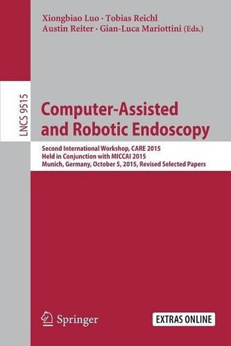 Computer-Assisted and Robotic Endoscopy: Second International Workshop, CARE 2015, Held in Conjunction with MICCAI 2015, Munich, Germany, October 5, ... (Lecture Notes in Computer Science, 9515)