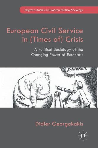 European Civil Service in (Times of) Crisis: A Political Sociology of the Changing Power of Eurocrats (Palgrave Studies in European Political Sociology)